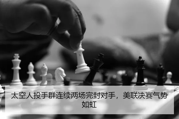 太空人投手群连续两场完封对手，美联决赛气势如虹
